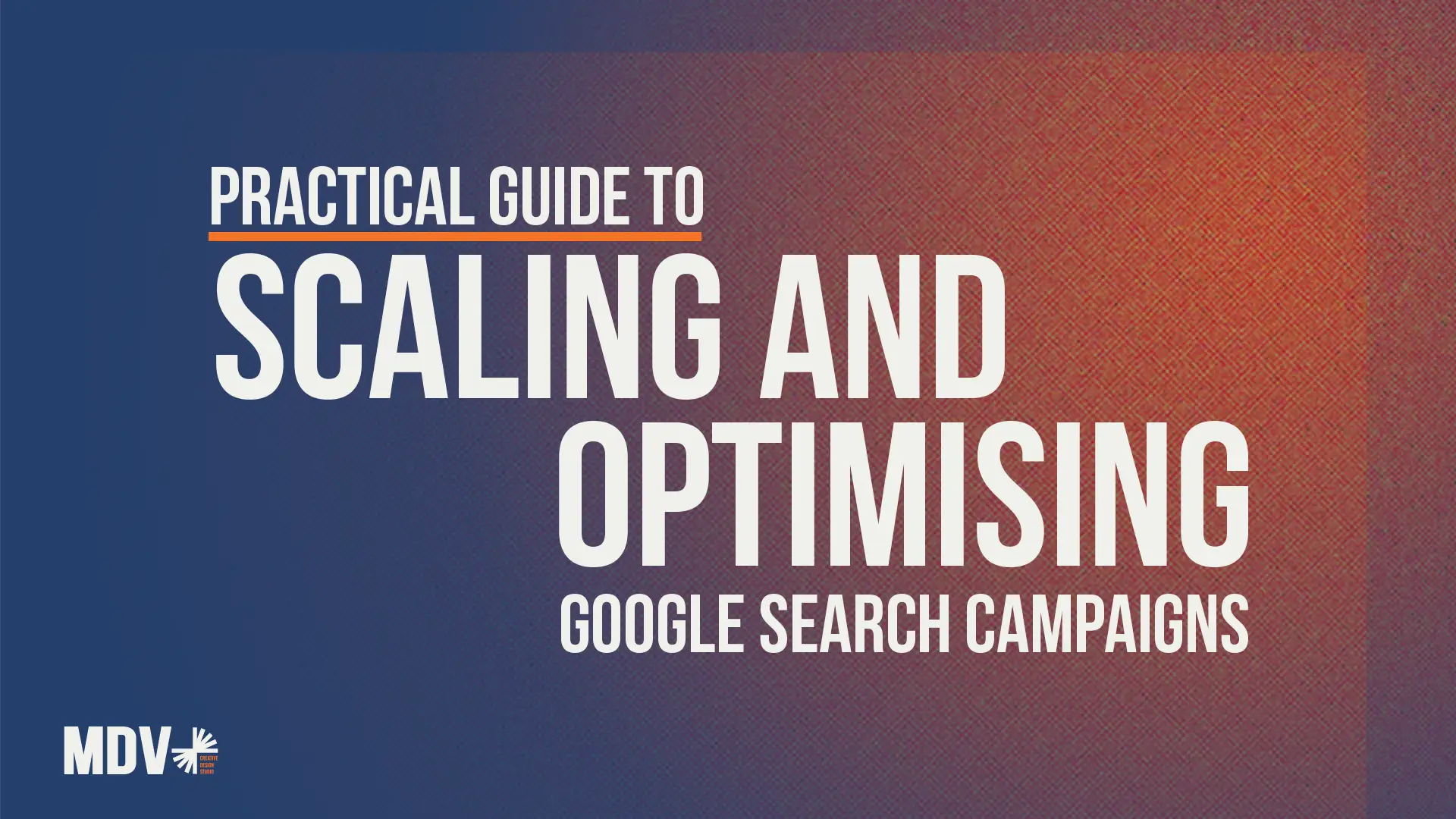Scaling and Optimizing Google Search Campaigns Guide - MDV Digital Marketing